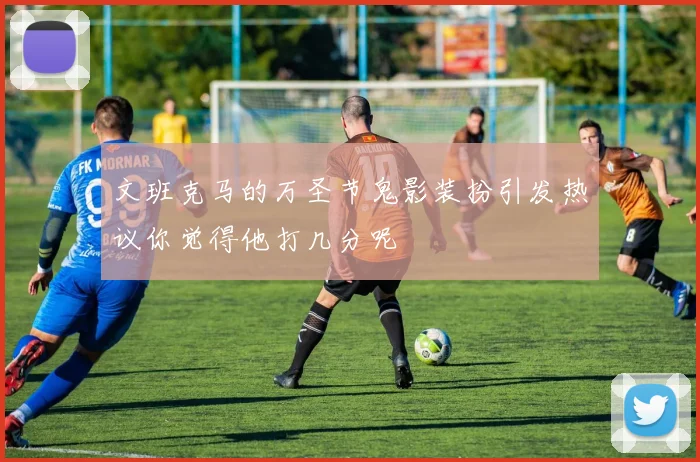 文班克马的万圣节鬼影装扮引发热议你觉得他打几分呢