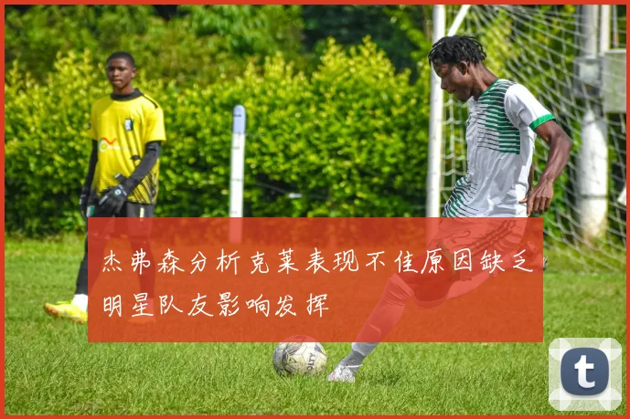 杰弗森分析克莱表现不佳原因缺乏明星队友影响发挥