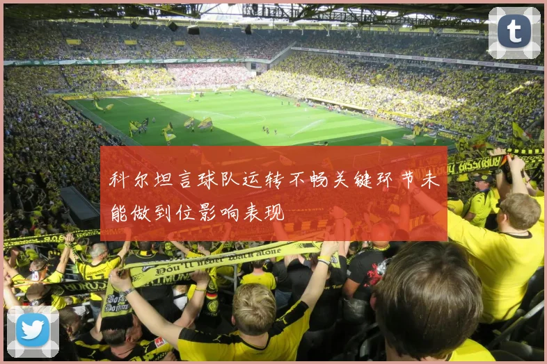 科尔坦言球队运转不畅关键环节未能做到位影响表现