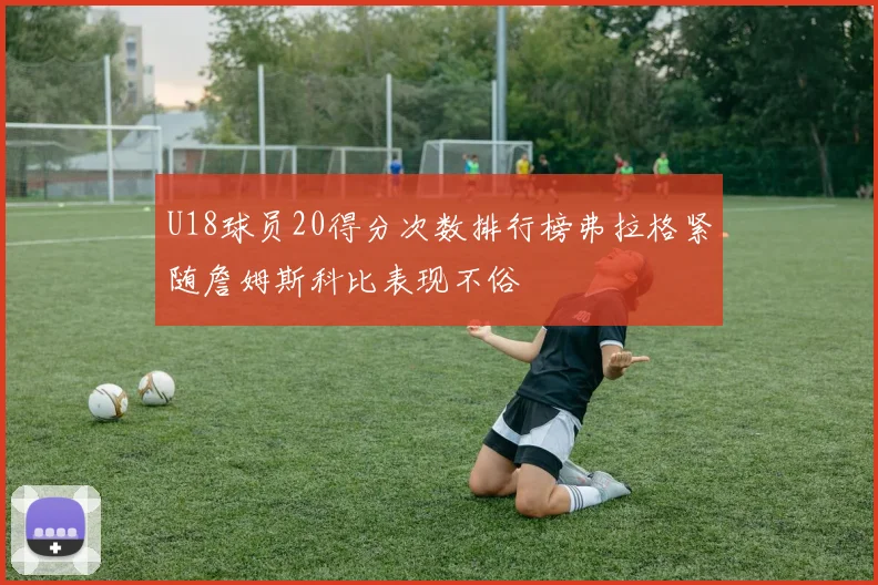 U18球员20得分次数排行榜弗拉格紧随詹姆斯科比表现不俗