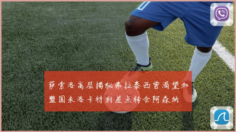 萨索洛高层揭秘弗拉泰西曾渴望加盟国米洛卡特利差点转会阿森纳