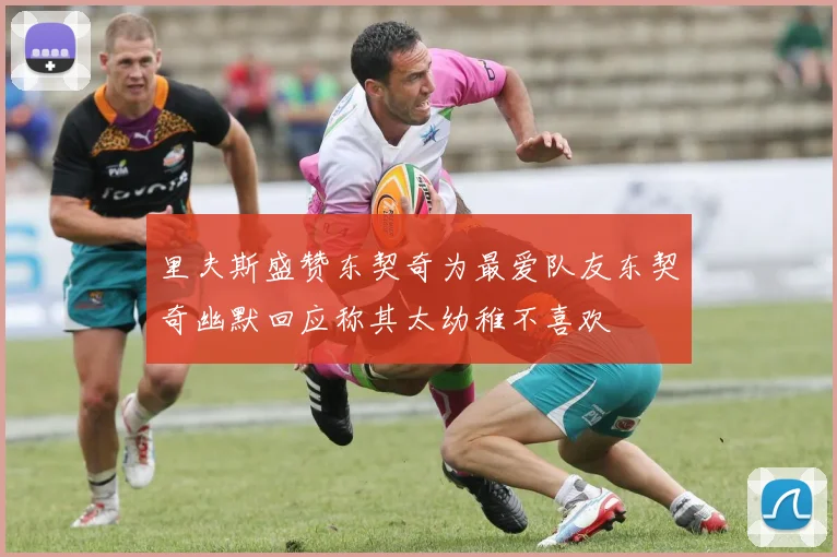 里夫斯盛赞东契奇为最爱队友东契奇幽默回应称其太幼稚不喜欢