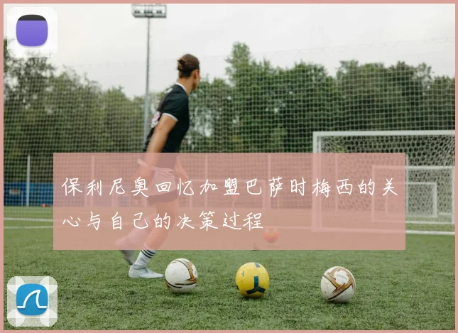 保利尼奥回忆加盟巴萨时梅西的关心与自己的决策过程