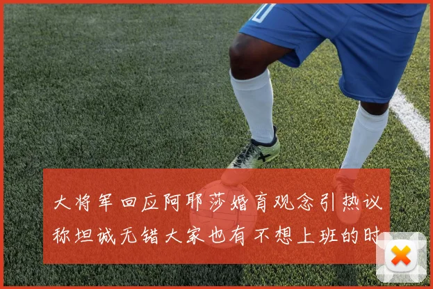 大将军回应阿耶莎婚育观念引热议称坦诚无错大家也有不想上班的时候
