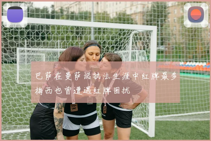 巴萨在曼萨诺执法生涯中红牌最多梅西也曾遭遇红牌困扰