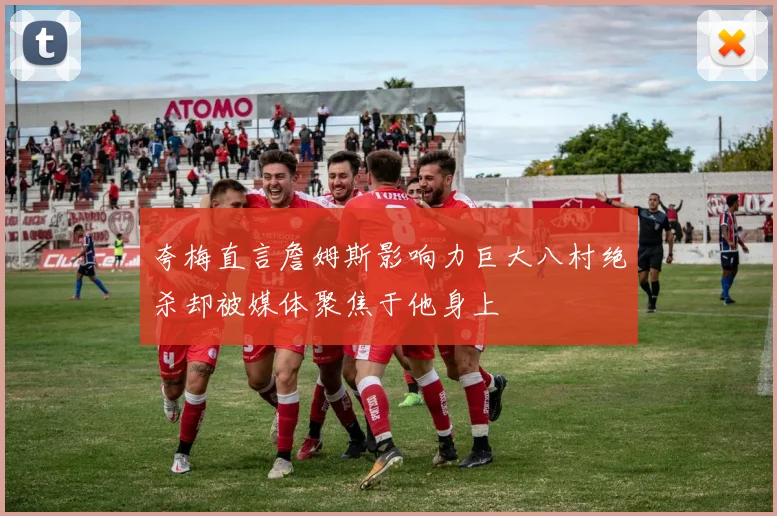 夸梅直言詹姆斯影响力巨大八村绝杀却被媒体聚焦于他身上