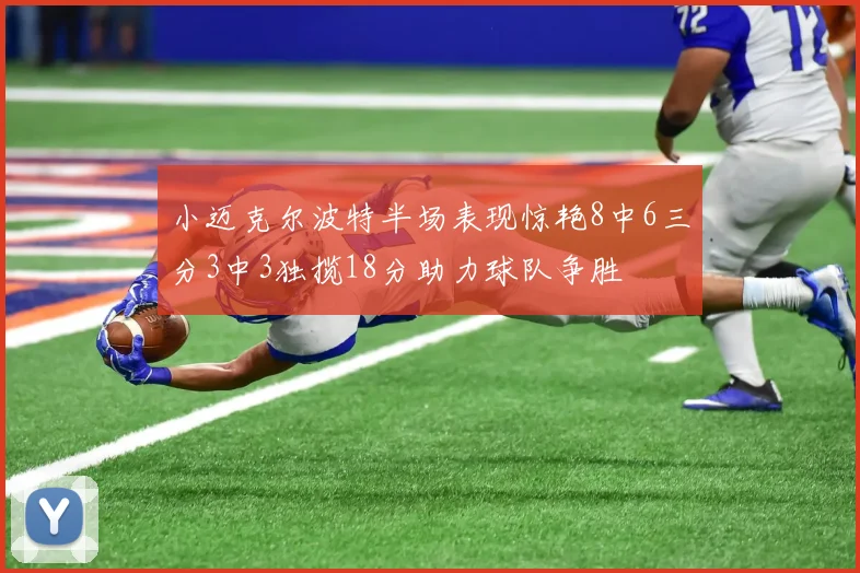 小迈克尔波特半场表现惊艳8中6三分3中3独揽18分助力球队争胜