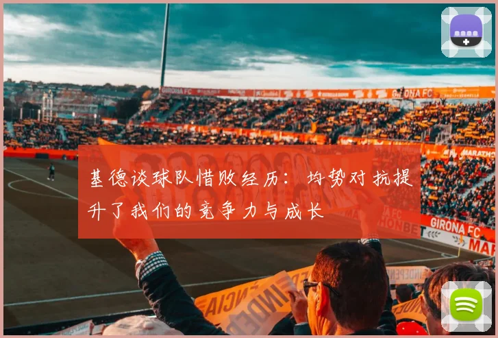 基德谈球队惜败经历:均势对抗提升了我们的竞争力与成长