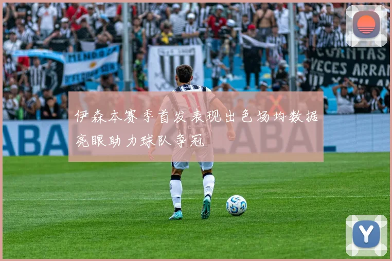 伊森本赛季首发表现出色场均数据亮眼助力球队争冠