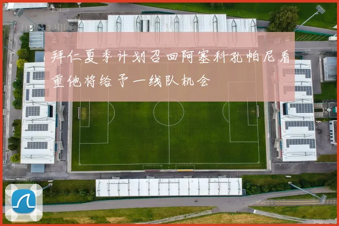 拜仁夏季计划召回阿塞科孔帕尼看重他将给予一线队机会
