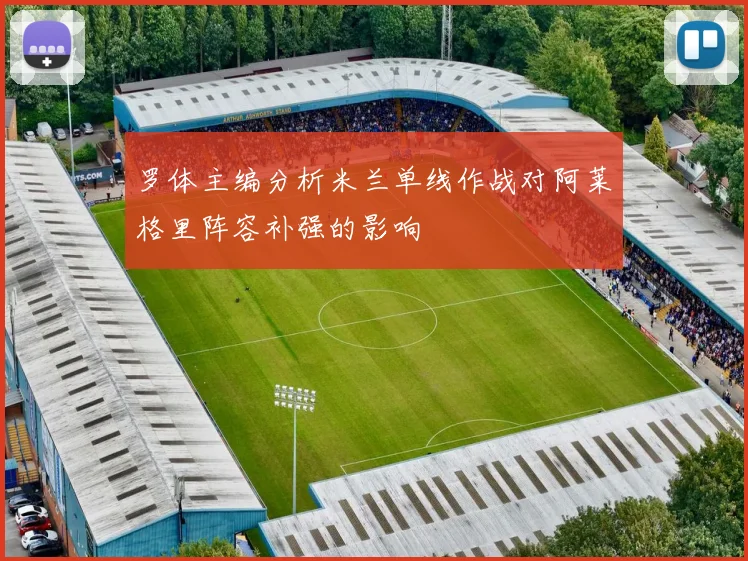 罗体主编分析米兰单线作战对阿莱格里阵容补强的影响