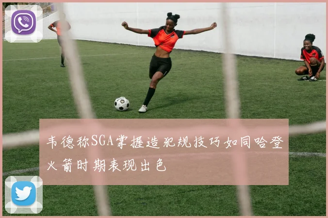 韦德称SGA掌握造犯规技巧如同哈登火箭时期表现出色