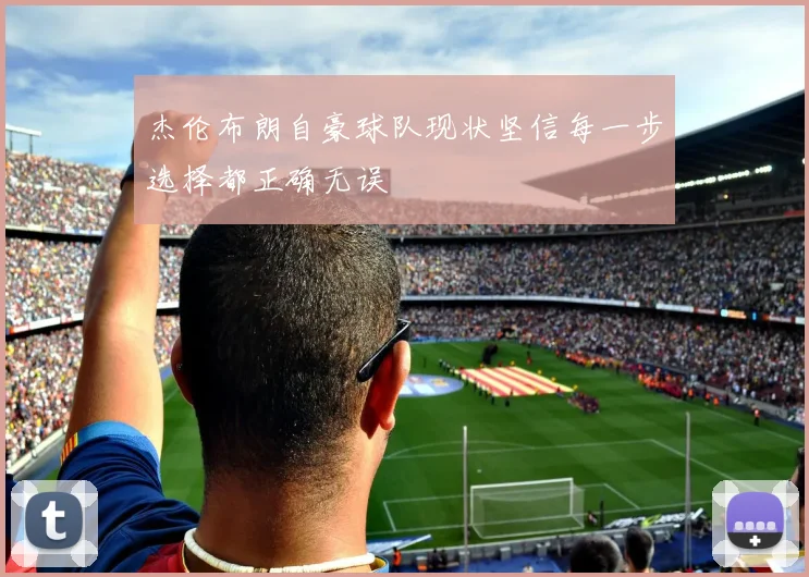 杰伦布朗自豪球队现状坚信每一步选择都正确无误