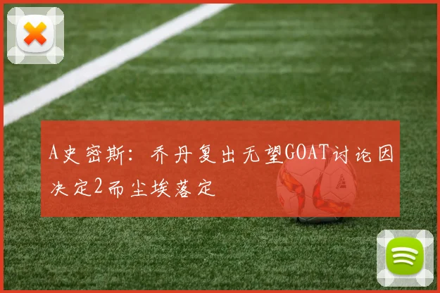 A史密斯：乔丹复出无望GOAT讨论因决定2而尘埃落定