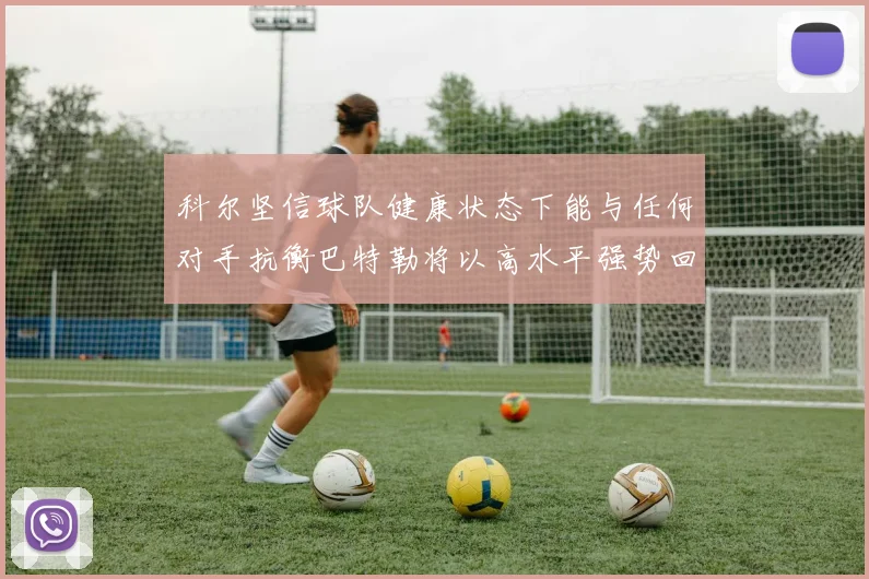 科尔坚信球队健康状态下能与任何对手抗衡巴特勒将以高水平强势回归