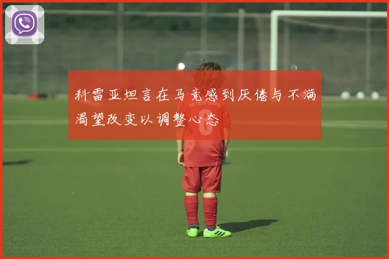 科雷亚坦言在马竞感到厌倦与不满渴望改变以调整心态