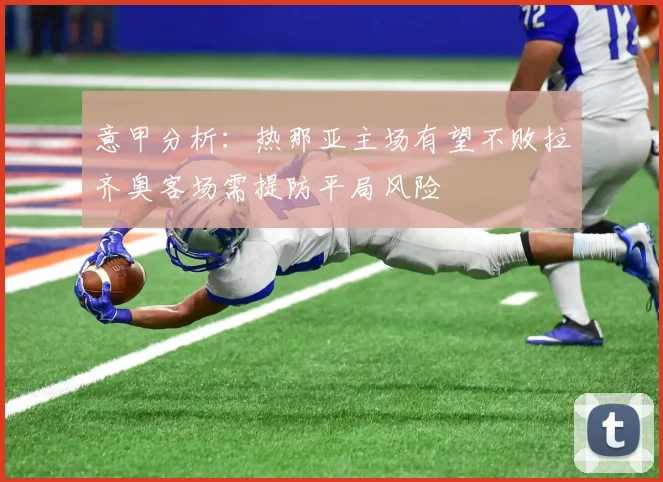 意甲分析：热那亚主场有望不败拉齐奥客场需提防平局风险