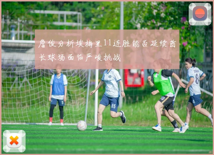 詹俊分析埃梅里11连胜能否延续酋长球场面临严峻挑战